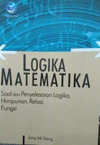 Logika matematika : soal dan penyelesain logika, himpunan, relasi, fungsi